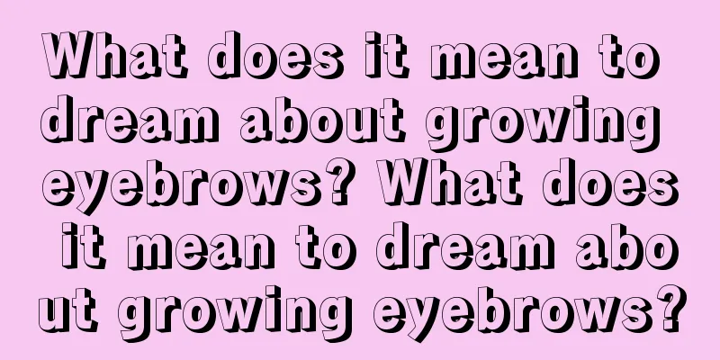 What does it mean to dream about growing eyebrows? What does it mean to dream about growing eyebrows?