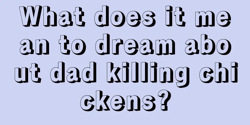 What does it mean to dream about dad killing chickens?