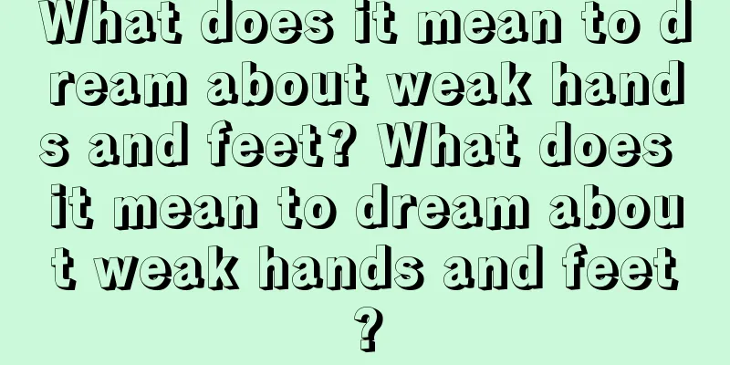 What does it mean to dream about weak hands and feet? What does it mean to dream about weak hands and feet?