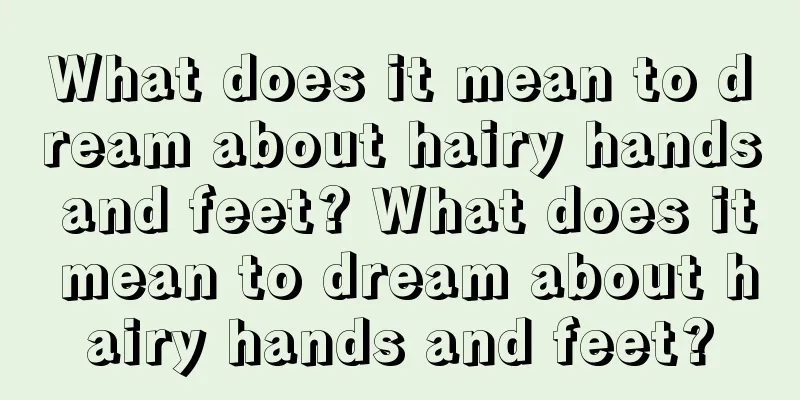 What does it mean to dream about hairy hands and feet? What does it mean to dream about hairy hands and feet?