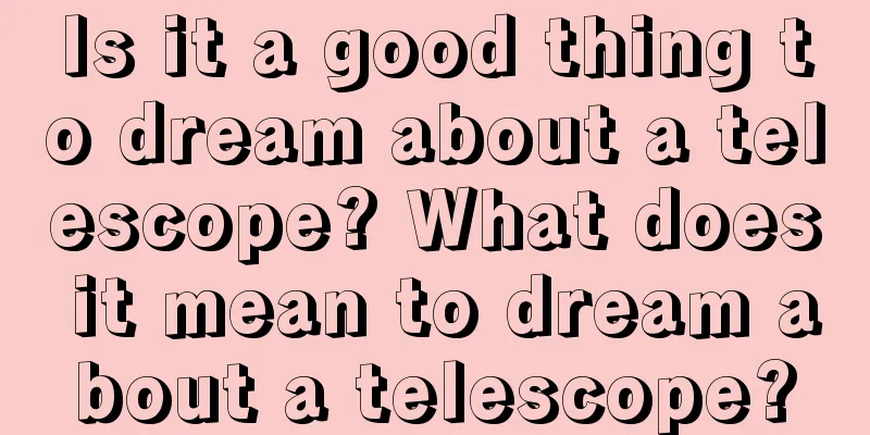 Is it a good thing to dream about a telescope? What does it mean to dream about a telescope?