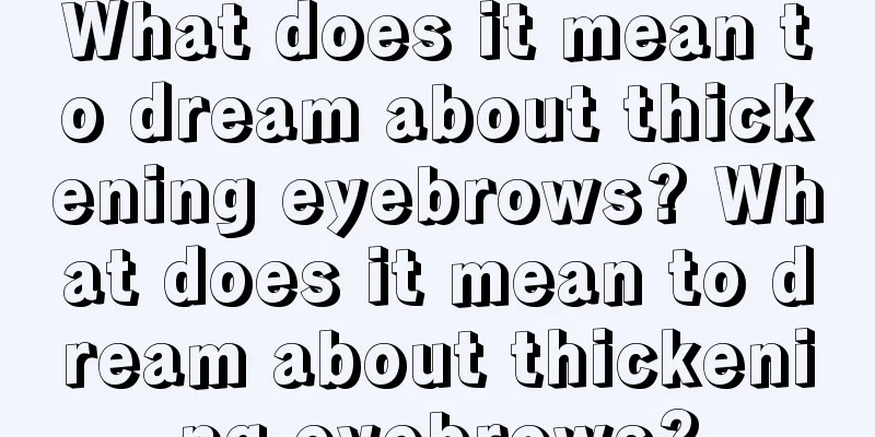 What does it mean to dream about thickening eyebrows? What does it mean to dream about thickening eyebrows?