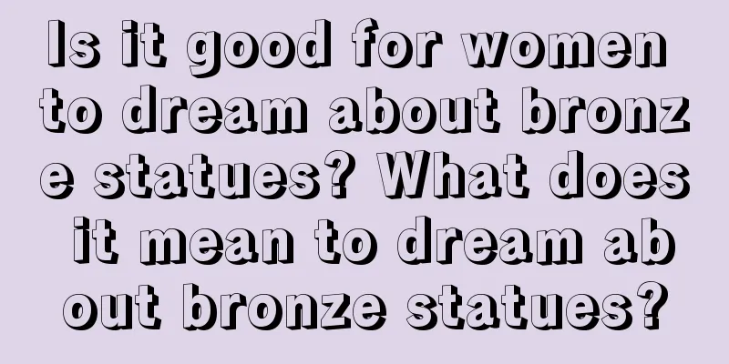 Is it good for women to dream about bronze statues? What does it mean to dream about bronze statues?