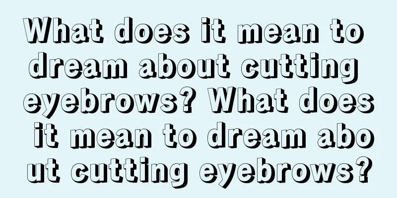 What does it mean to dream about cutting eyebrows? What does it mean to dream about cutting eyebrows?