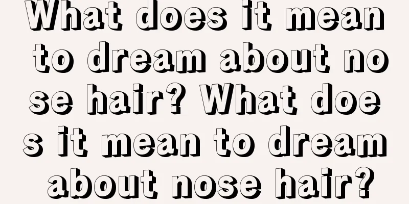 What does it mean to dream about nose hair? What does it mean to dream about nose hair?