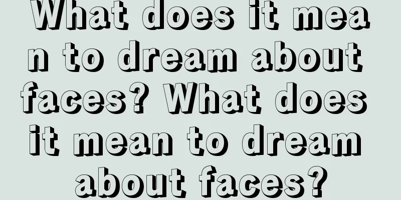 What does it mean to dream about faces? What does it mean to dream about faces?