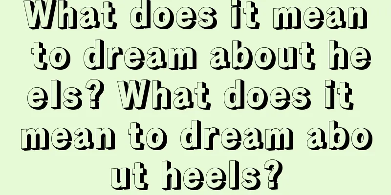 What does it mean to dream about heels? What does it mean to dream about heels?