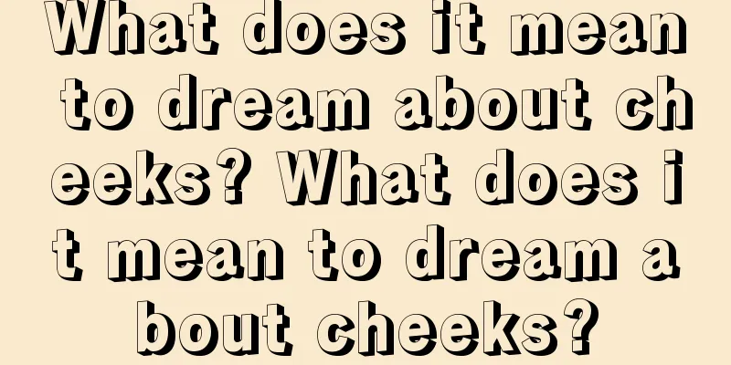 What does it mean to dream about cheeks? What does it mean to dream about cheeks?