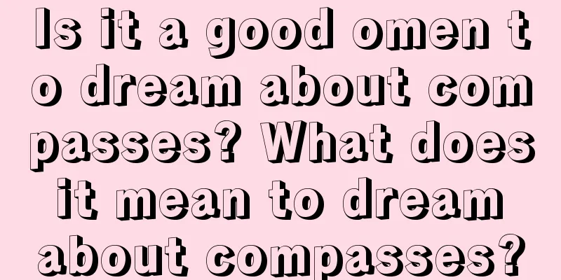 Is it a good omen to dream about compasses? What does it mean to dream about compasses?