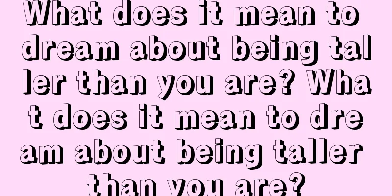 What does it mean to dream about being taller than you are? What does it mean to dream about being taller than you are?