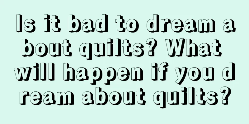 Is it bad to dream about quilts? What will happen if you dream about quilts?