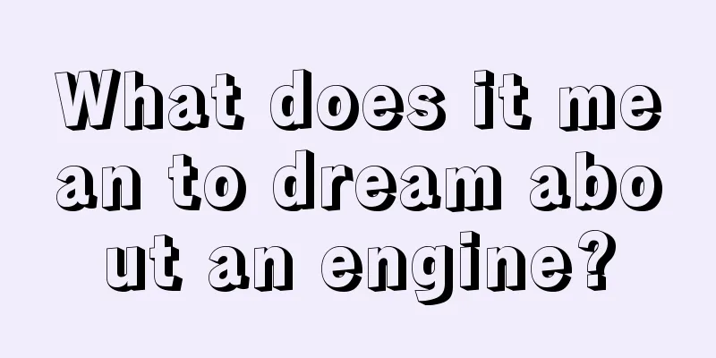 What does it mean to dream about an engine?