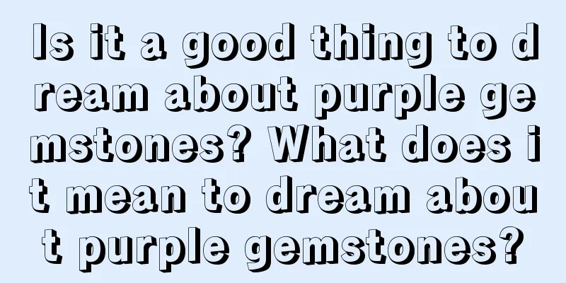 Is it a good thing to dream about purple gemstones? What does it mean to dream about purple gemstones?