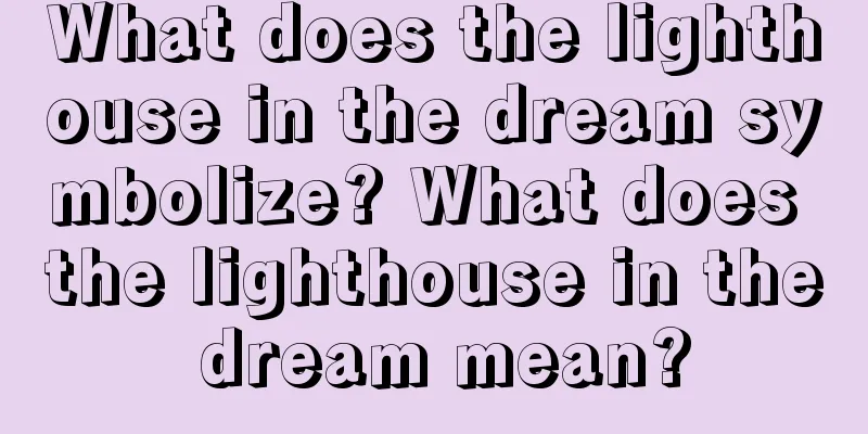 What does the lighthouse in the dream symbolize? What does the lighthouse in the dream mean?