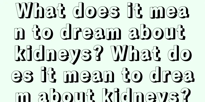 What does it mean to dream about kidneys? What does it mean to dream about kidneys?