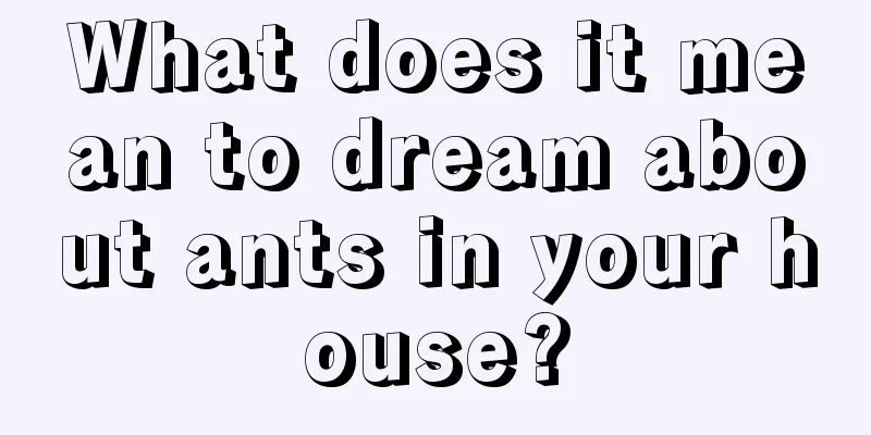 What does it mean to dream about ants in your house?