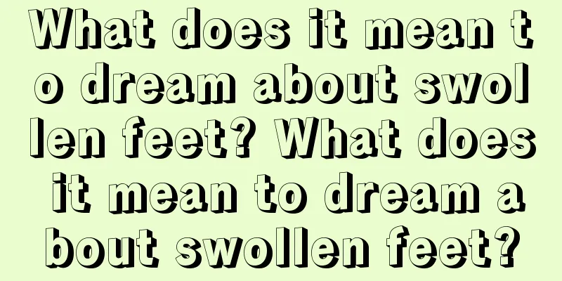 What does it mean to dream about swollen feet? What does it mean to dream about swollen feet?