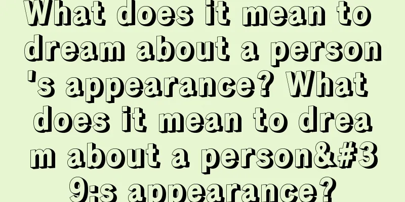 What does it mean to dream about a person's appearance? What does it mean to dream about a person's appearance?