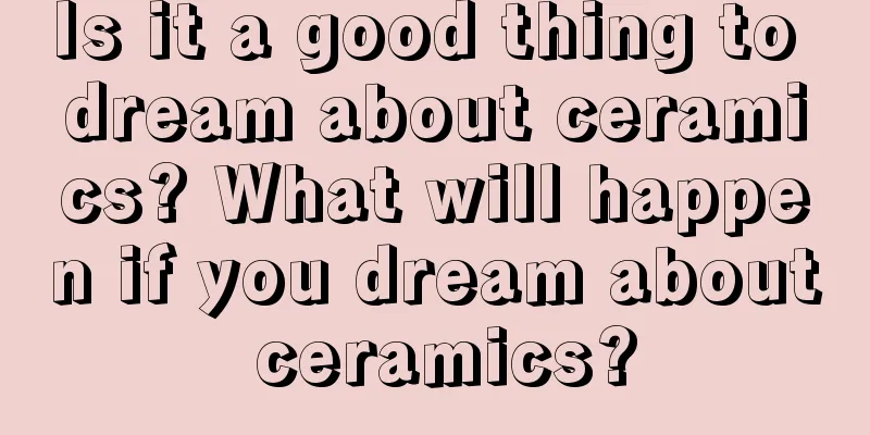 Is it a good thing to dream about ceramics? What will happen if you dream about ceramics?