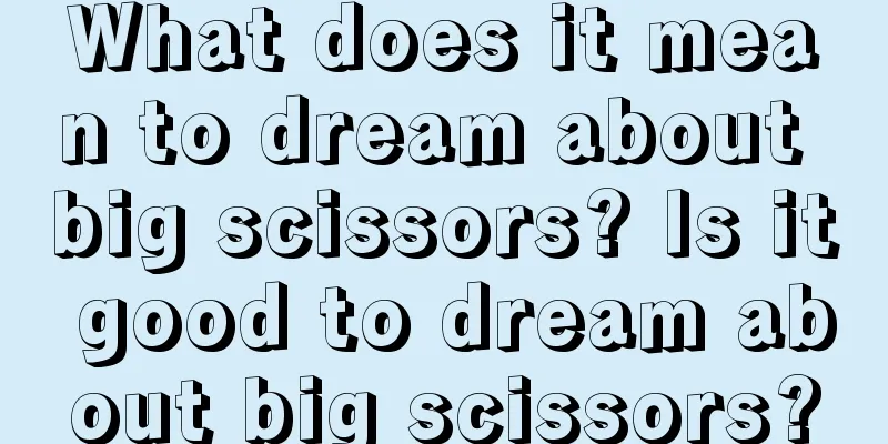 What does it mean to dream about big scissors? Is it good to dream about big scissors?