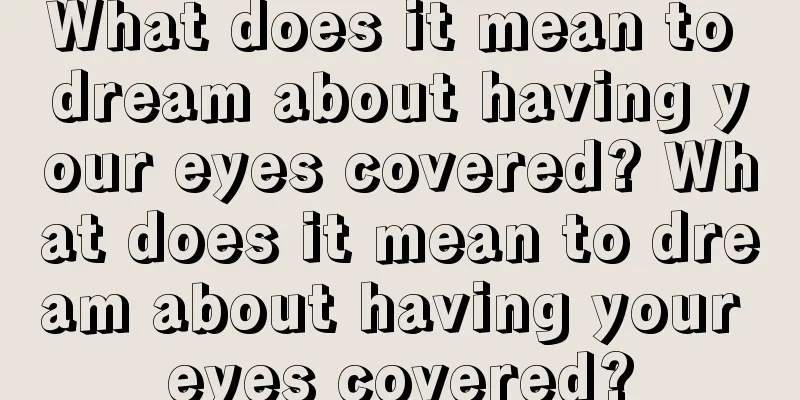 What does it mean to dream about having your eyes covered? What does it mean to dream about having your eyes covered?