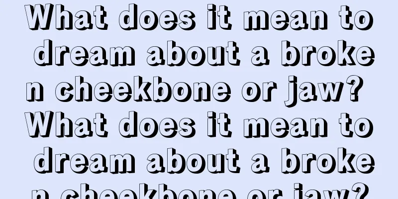 What does it mean to dream about a broken cheekbone or jaw? What does it mean to dream about a broken cheekbone or jaw?