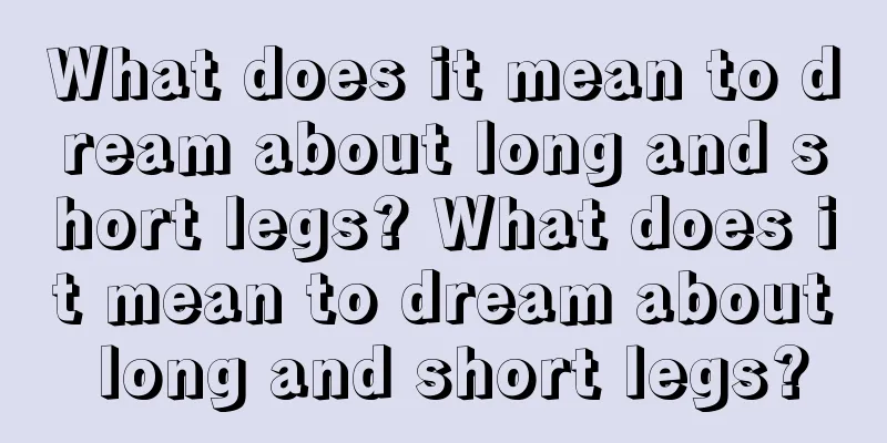 What does it mean to dream about long and short legs? What does it mean to dream about long and short legs?