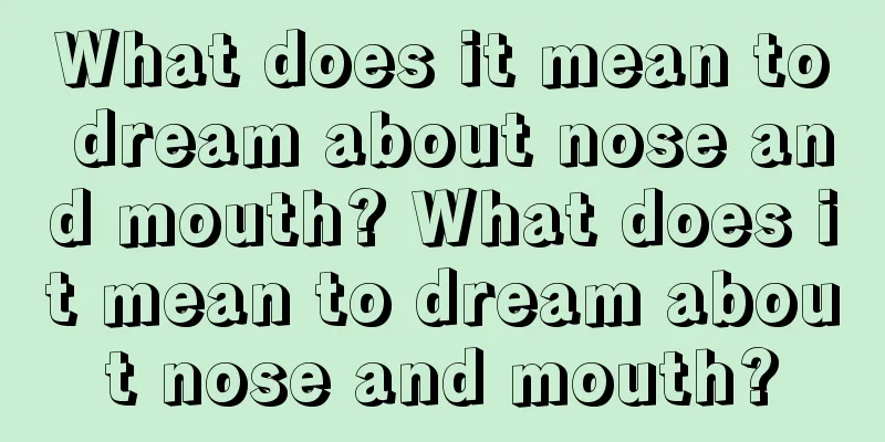 What does it mean to dream about nose and mouth? What does it mean to dream about nose and mouth?