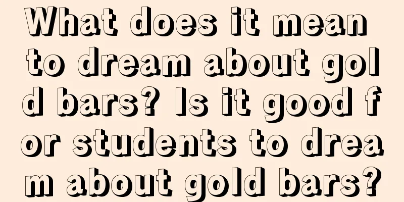 What does it mean to dream about gold bars? Is it good for students to dream about gold bars?