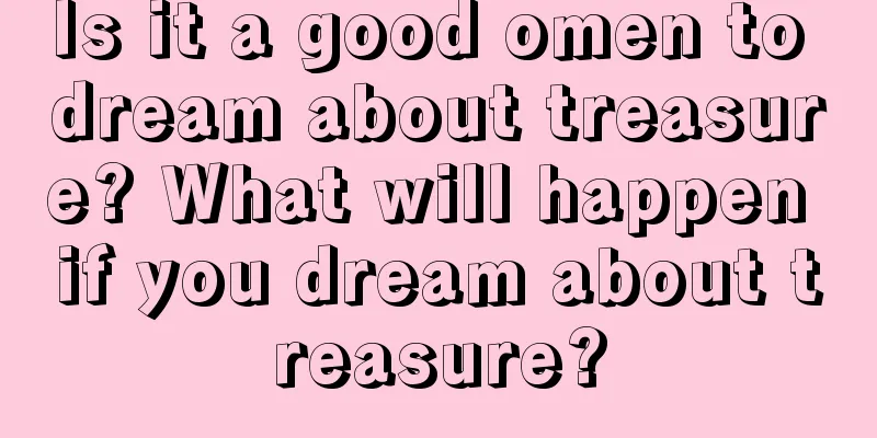 Is it a good omen to dream about treasure? What will happen if you dream about treasure?