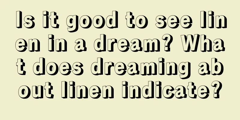 Is it good to see linen in a dream? What does dreaming about linen indicate?