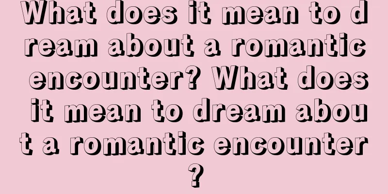 What does it mean to dream about a romantic encounter? What does it mean to dream about a romantic encounter?