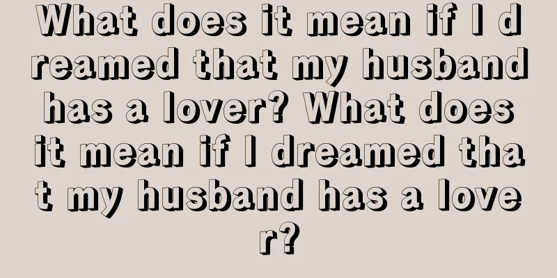 What does it mean if I dreamed that my husband has a lover? What does it mean if I dreamed that my husband has a lover?