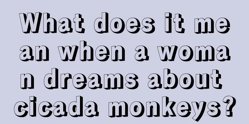 What does it mean when a woman dreams about cicada monkeys?