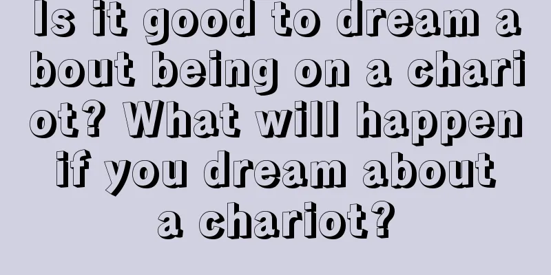 Is it good to dream about being on a chariot? What will happen if you dream about a chariot?