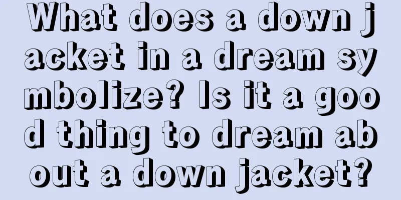 What does a down jacket in a dream symbolize? Is it a good thing to dream about a down jacket?