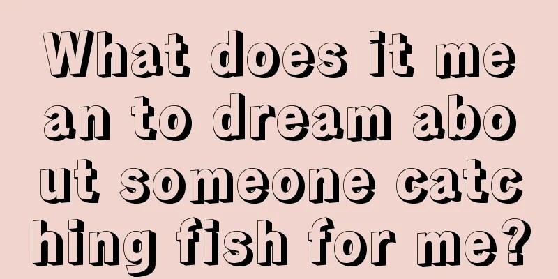 What does it mean to dream about someone catching fish for me?