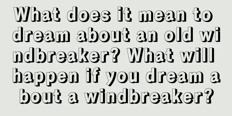 What does it mean to dream about an old windbreaker? What will happen if you dream about a windbreaker?