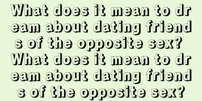 What does it mean to dream about dating friends of the opposite sex? What does it mean to dream about dating friends of the opposite sex?