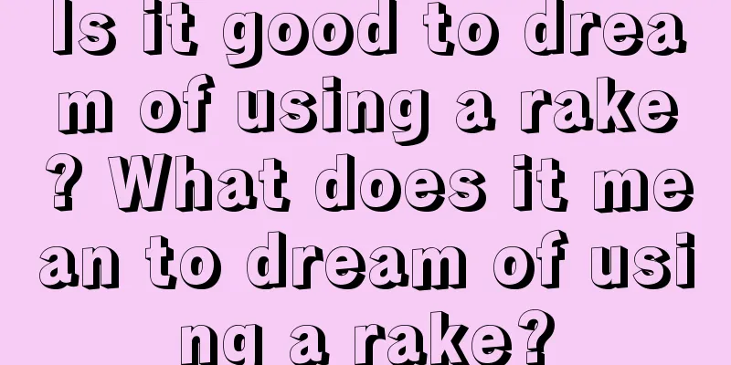 Is it good to dream of using a rake? What does it mean to dream of using a rake?