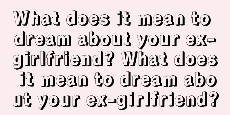 What does it mean to dream about your ex-girlfriend? What does it mean to dream about your ex-girlfriend?