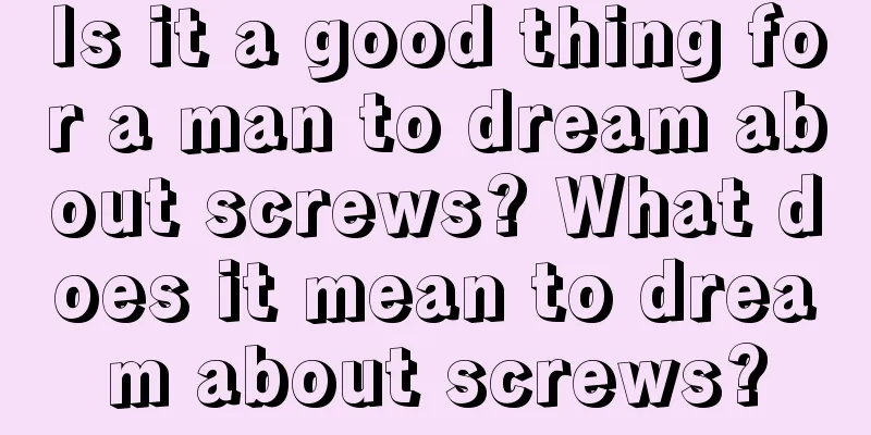 Is it a good thing for a man to dream about screws? What does it mean to dream about screws?