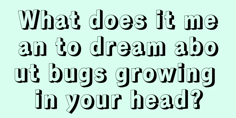 What does it mean to dream about bugs growing in your head?