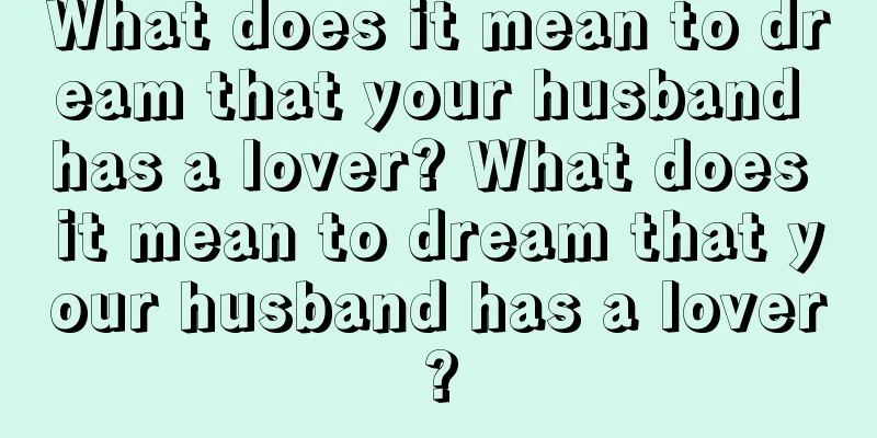 What does it mean to dream that your husband has a lover? What does it mean to dream that your husband has a lover?