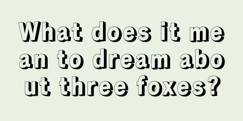 What does it mean to dream about three foxes?