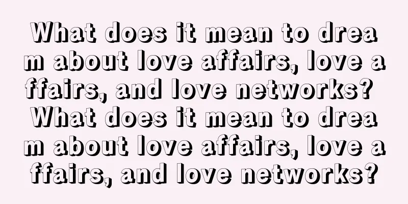 What does it mean to dream about love affairs, love affairs, and love networks? What does it mean to dream about love affairs, love affairs, and love networks?