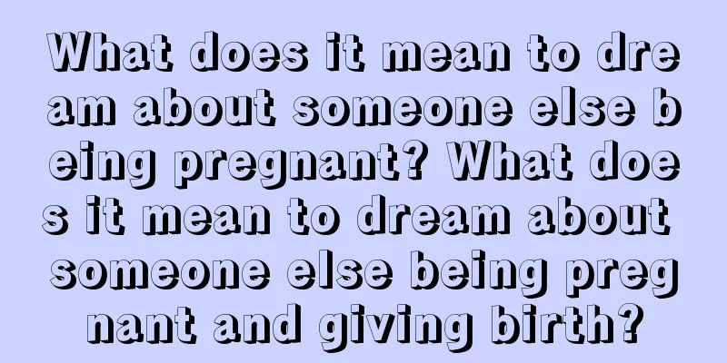 What does it mean to dream about someone else being pregnant? What does it mean to dream about someone else being pregnant and giving birth?