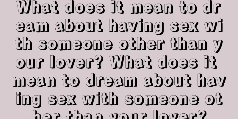 What does it mean to dream about having sex with someone other than your lover? What does it mean to dream about having sex with someone other than your lover?