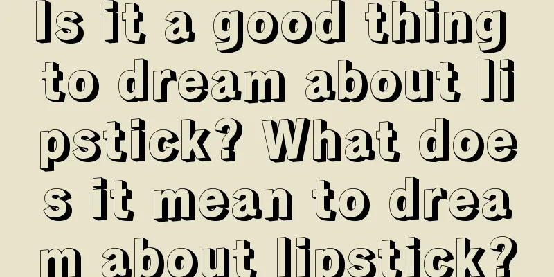 Is it a good thing to dream about lipstick? What does it mean to dream about lipstick?