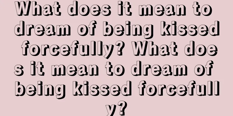 What does it mean to dream of being kissed forcefully? What does it mean to dream of being kissed forcefully?